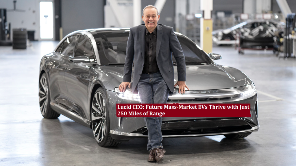 Lucid CEO: Future Mass-Market EVs Thrive with Just 250 Miles of Range
